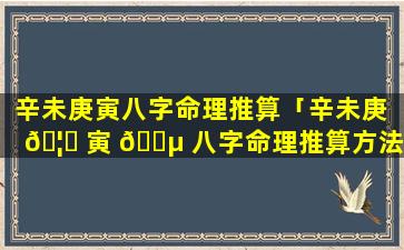 辛未庚寅八字命理推算「辛未庚 🦅 寅 🐵 八字命理推算方法」